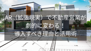AR（拡張現実）で不動産営業が劇的に変わる！