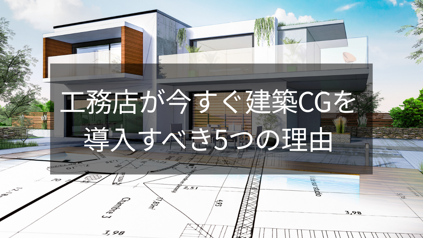 工務店が今すぐ建築CGを導入すべき5つの理由